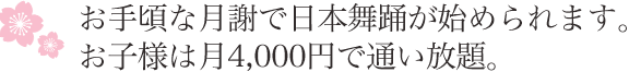 お手頃な月謝で日本舞踊が始められます。お子様は月4,000円で通い放題。